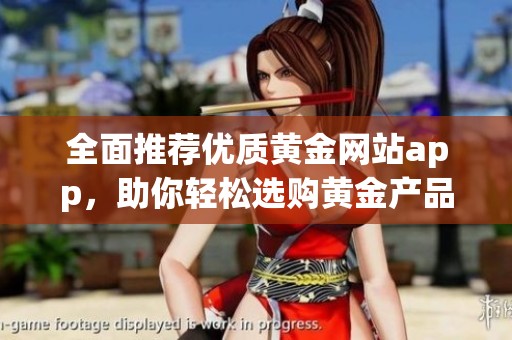 全面推荐优质黄金网站app，助你轻松选购黄金产品