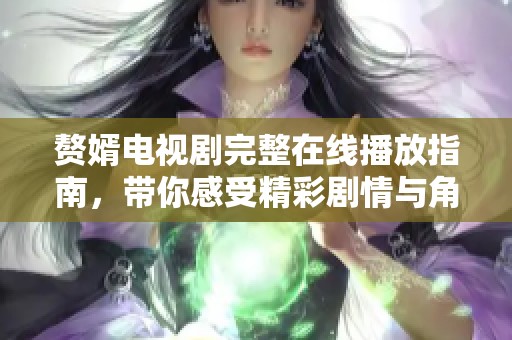 赘婿电视剧完整在线播放指南，带你感受精彩剧情与角色魅力