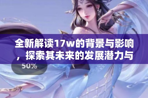 全新解读17w的背景与影响，探索其未来的发展潜力与趋势