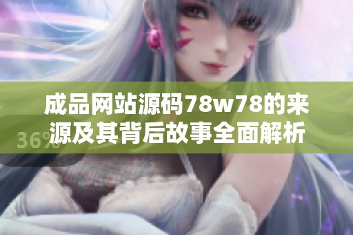 成品网站源码78w78的来源及其背后故事全面解析