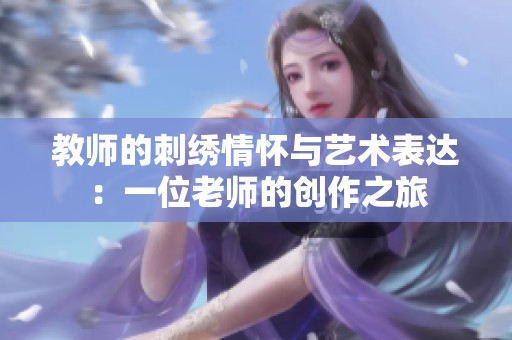 教师的刺绣情怀与艺术表达：一位老师的创作之旅