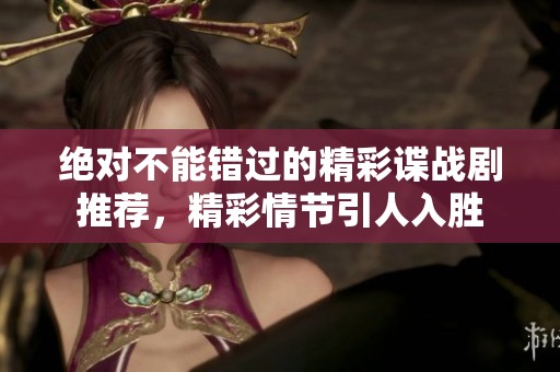 绝对不能错过的精彩谍战剧推荐，精彩情节引人入胜
