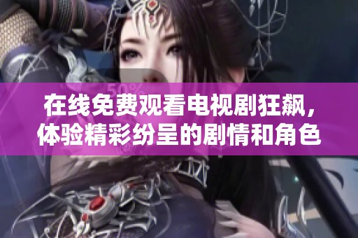 在线免费观看电视剧狂飙，体验精彩纷呈的剧情和角色魅力