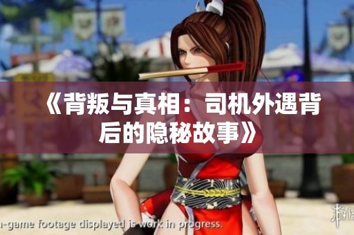 《背叛与真相：司机外遇背后的隐秘故事》