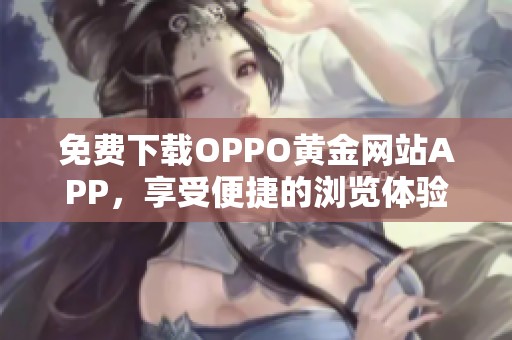 免费下载OPPO黄金网站APP，享受便捷的浏览体验与丰厚的奖励