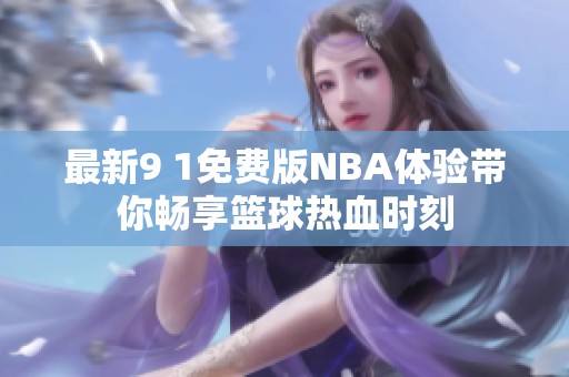 最新9 1免费版NBA体验带你畅享篮球热血时刻