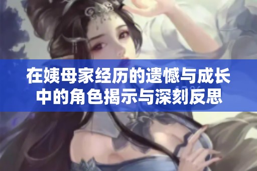 在姨母家经历的遗憾与成长中的角色揭示与深刻反思