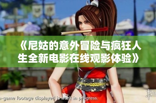 《尼姑的意外冒险与疯狂人生全新电影在线观影体验》