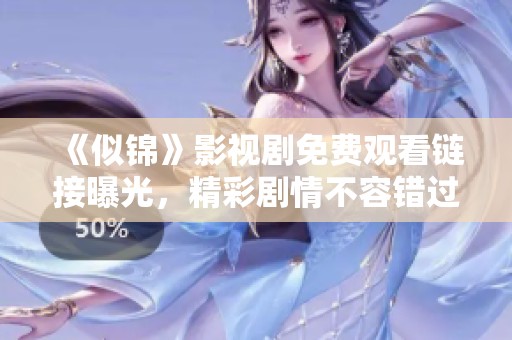 《似锦》影视剧免费观看链接曝光，精彩剧情不容错过