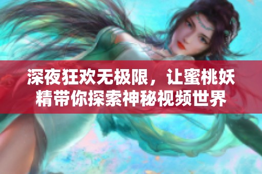 深夜狂欢无极限，让蜜桃妖精带你探索神秘视频世界