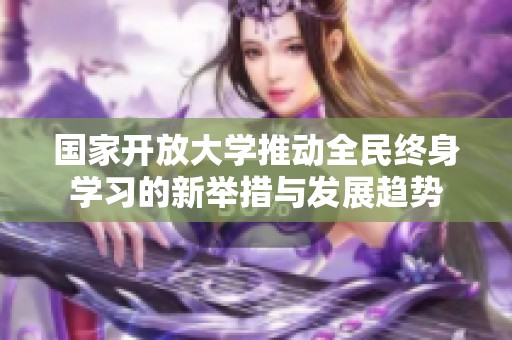 国家开放大学推动全民终身学习的新举措与发展趋势