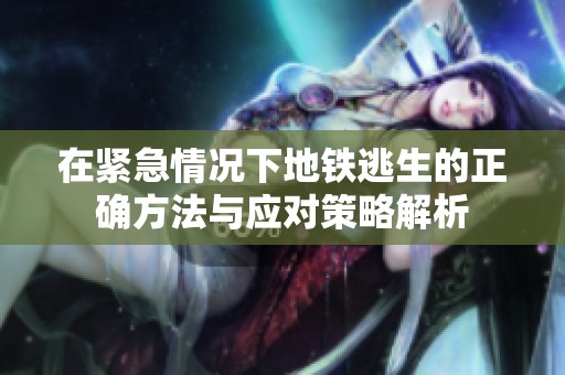 在紧急情况下地铁逃生的正确方法与应对策略解析