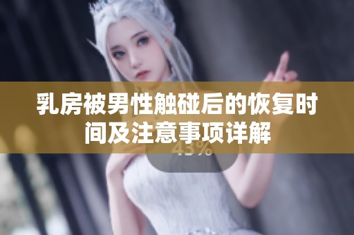 乳房被男性触碰后的恢复时间及注意事项详解