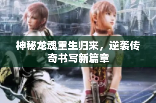 神秘龙魂重生归来，逆袭传奇书写新篇章