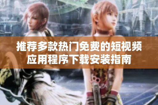 推荐多款热门免费的短视频应用程序下载安装指南