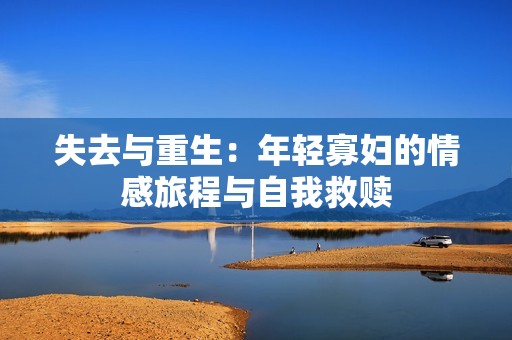 失去与重生：年轻寡妇的情感旅程与自我救赎
