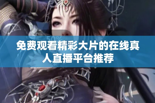 免费观看精彩大片的在线真人直播平台推荐