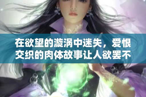 在欲望的漩涡中迷失，爱恨交织的肉体故事让人欲罢不能