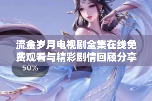 流金岁月电视剧全集在线免费观看与精彩剧情回顾分享