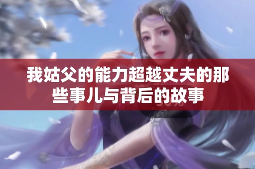 我姑父的能力超越丈夫的那些事儿与背后的故事