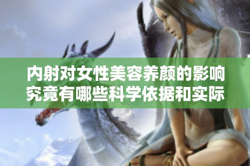 内射对女性美容养颜的影响究竟有哪些科学依据和实际效果呢