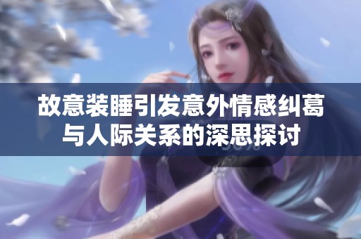 故意装睡引发意外情感纠葛与人际关系的深思探讨