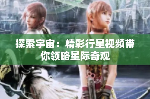 探索宇宙：精彩行星视频带你领略星际奇观