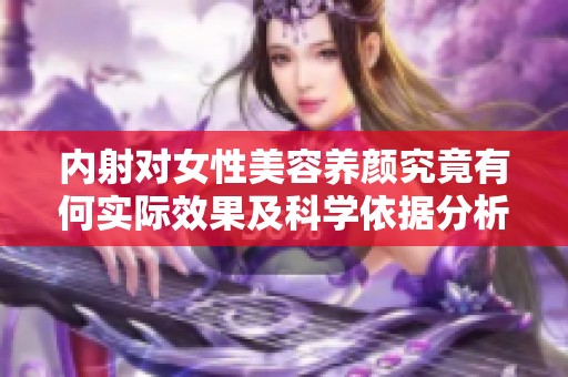 内射对女性美容养颜究竟有何实际效果及科学依据分析