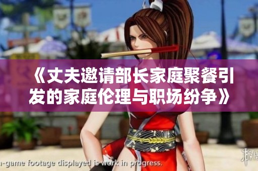 《丈夫邀请部长家庭聚餐引发的家庭伦理与职场纷争》