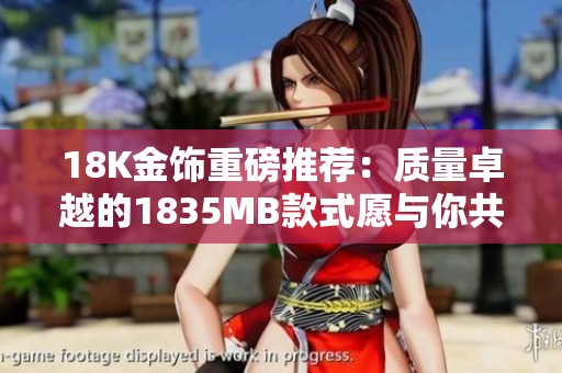18K金饰重磅推荐：质量卓越的1835MB款式愿与你共享时光之美
