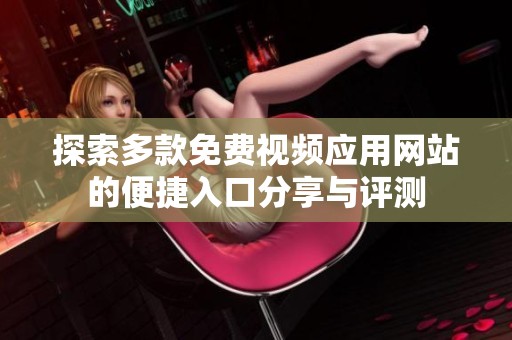 探索多款免费视频应用网站的便捷入口分享与评测