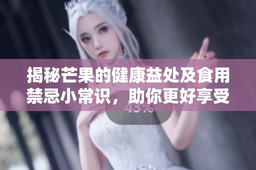 揭秘芒果的健康益处及食用禁忌小常识，助你更好享受美味