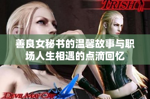 善良女秘书的温馨故事与职场人生相遇的点滴回忆