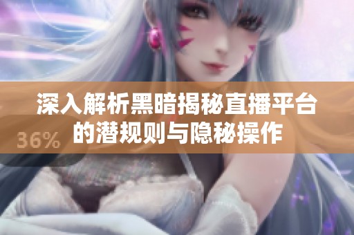 深入解析黑暗揭秘直播平台的潜规则与隐秘操作
