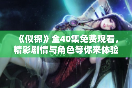 《似锦》全40集免费观看，精彩剧情与角色等你来体验