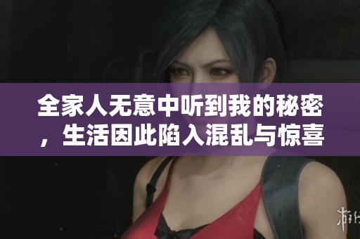 全家人无意中听到我的秘密，生活因此陷入混乱与惊喜之中