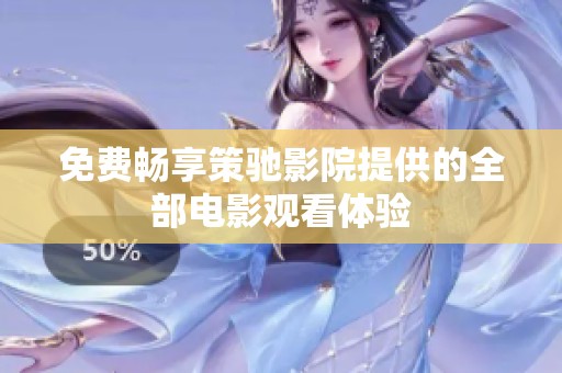 免费畅享策驰影院提供的全部电影观看体验