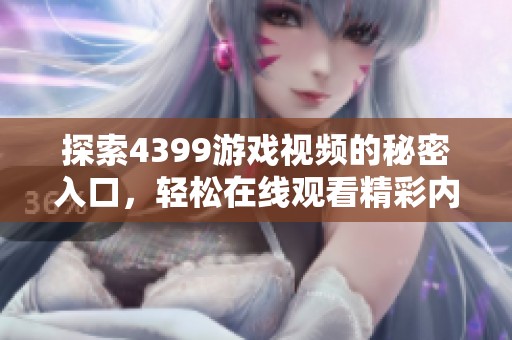 探索4399游戏视频的秘密入口，轻松在线观看精彩内容秘籍
