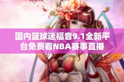 国内篮球迷福音9.1全新平台免费看NBA赛事直播