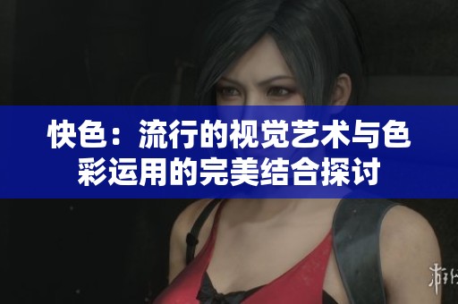 快色：流行的视觉艺术与色彩运用的完美结合探讨