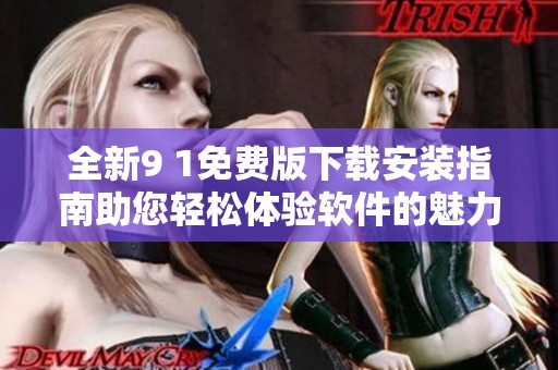 全新9 1免费版下载安装指南助您轻松体验软件的魅力与功能