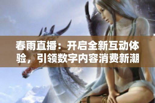 春雨直播：开启全新互动体验，引领数字内容消费新潮流