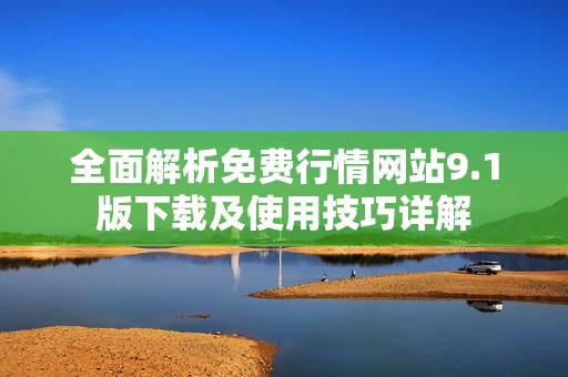 全面解析免费行情网站9.1版下载及使用技巧详解