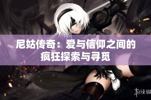 尼姑传奇：爱与信仰之间的疯狂探索与寻觅