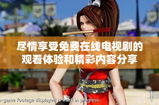 尽情享受免费在线电视剧的观看体验和精彩内容分享