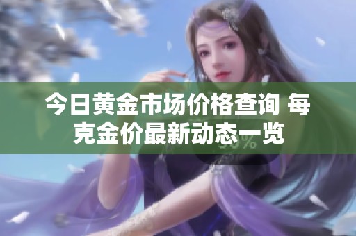今日黄金市场价格查询 每克金价最新动态一览