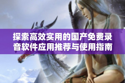 探索高效实用的国产免费录音软件应用推荐与使用指南
