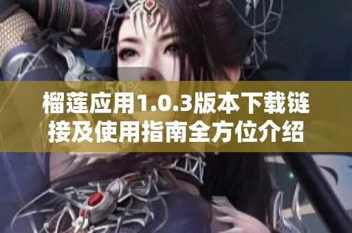 榴莲应用1.0.3版本下载链接及使用指南全方位介绍