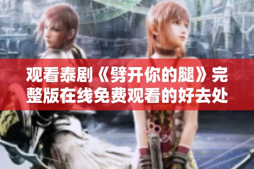 观看泰剧《劈开你的腿》完整版在线免费观看的好去处推荐