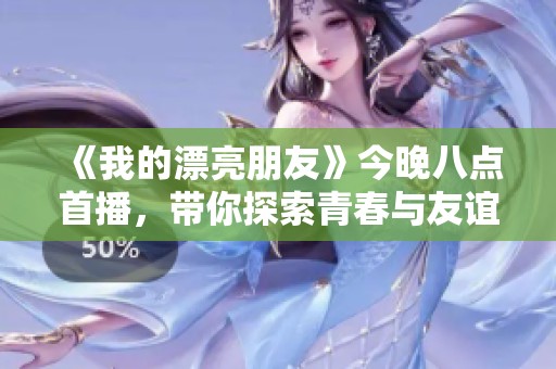 《我的漂亮朋友》今晚八点首播，带你探索青春与友谊的精彩故事